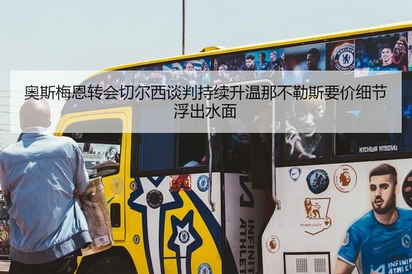 奥斯梅恩转会切尔西谈判持续升温那不勒斯要价细节浮出水面