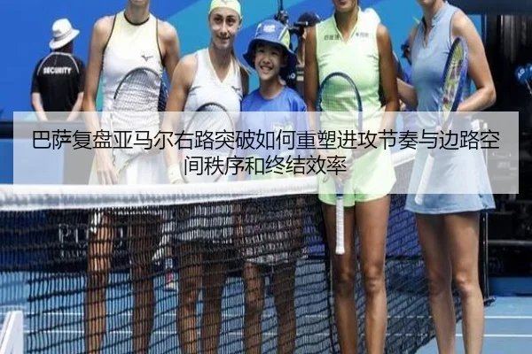 巴萨复盘亚马尔右路突破如何重塑进攻节奏与边路空间秩序和终结效率