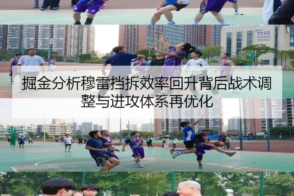 掘金分析穆雷挡拆效率回升背后战术调整与进攻体系再优化 - kaiyun