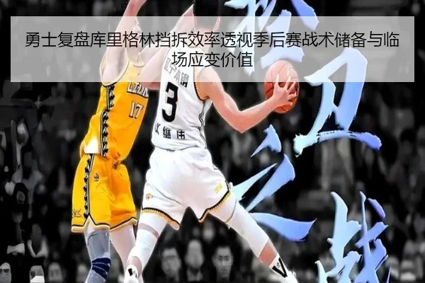 勇士复盘库里格林挡拆效率透视季后赛战术储备与临场应变价值（kaiyun）